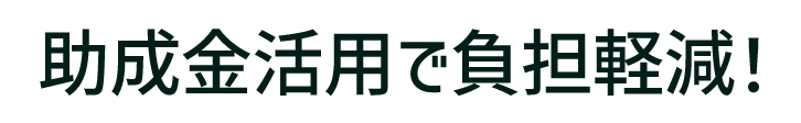助成金活用で負担軽減！